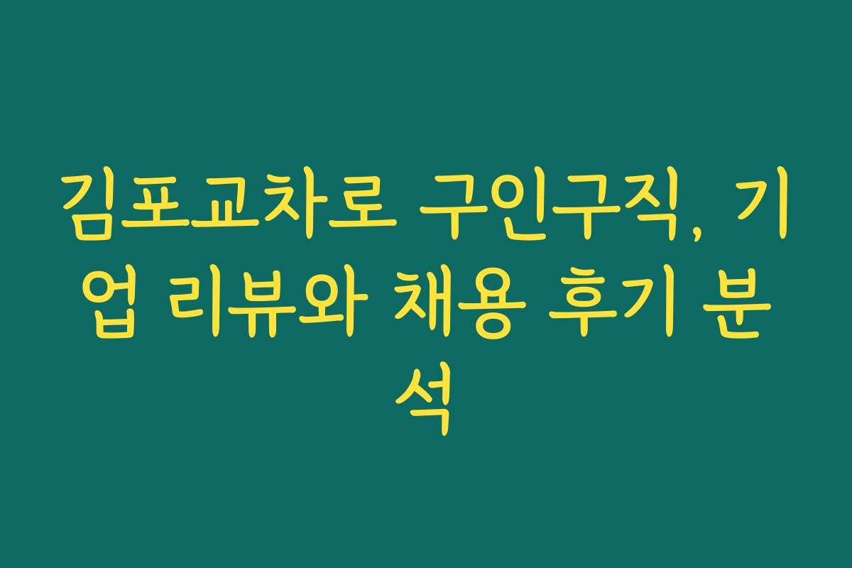 김포교차로 구인구직, 기업 리뷰와 채용 후기 분석