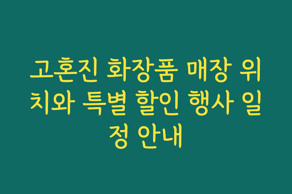 고혼진 화장품 매장 위치와 특별 할인 행사 일정 안내