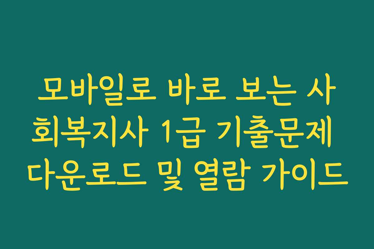 모바일로 바로 보는 사회복지사 1급 기출문제 다운로드 및 열람 가이드