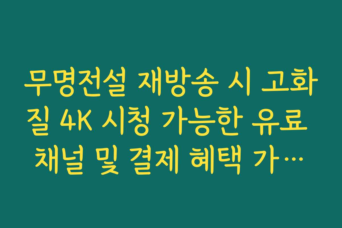무명전설 재방송 시 고화질 4K 시청 가능한 유료 채널 및 결제 혜택 가이드