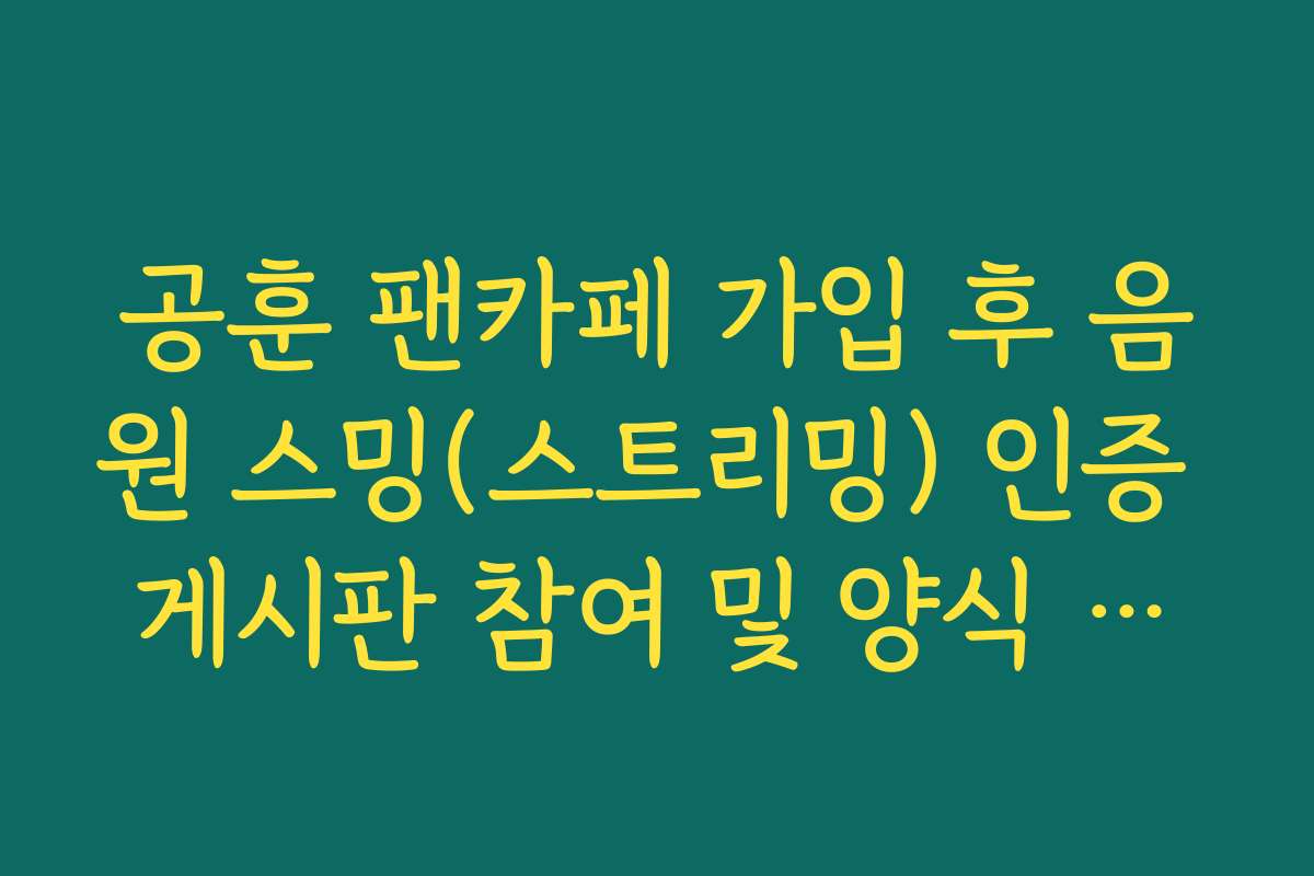 공훈 팬카페 가입 후 음원 스밍(스트리밍) 인증 게시판 참여 및 양식 가이드