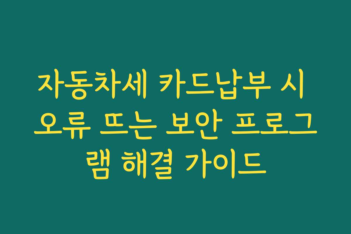 자동차세 카드납부 시 오류 뜨는 보안 프로그램 해결 가이드