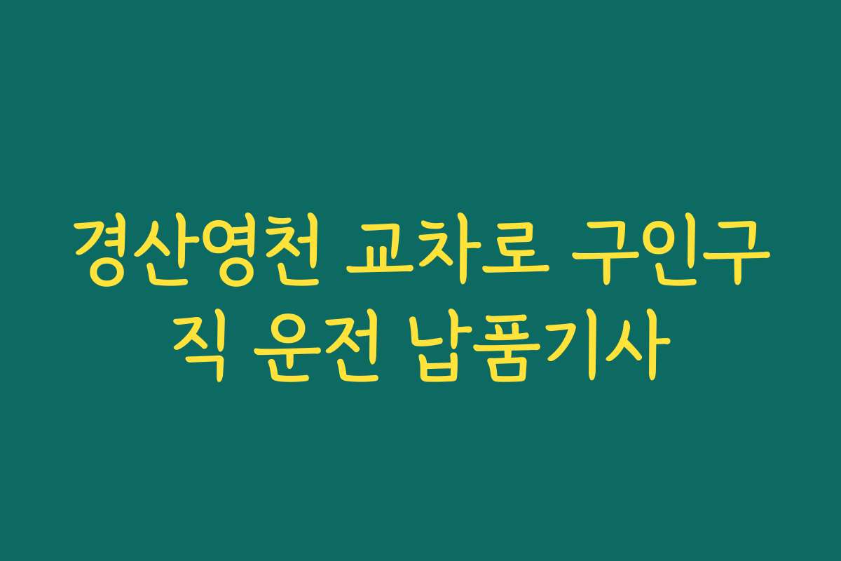 경산영천 교차로 구인구직 운전 납품기사