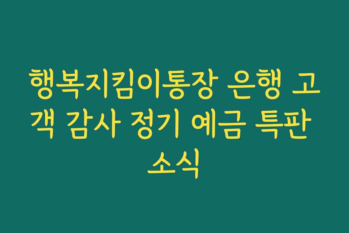 행복지킴이통장 은행 고객 감사 정기 예금 특판 소식