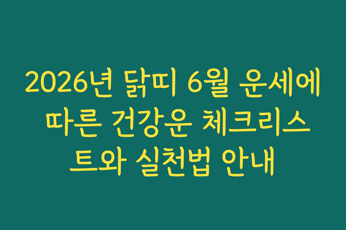 2026년 닭띠 6월 운세에 따른 건강운 체크리스트와 실천법 안내
