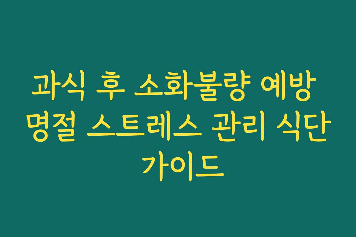 과식 후 소화불량 예방 명절 스트레스 관리 식단 가이드