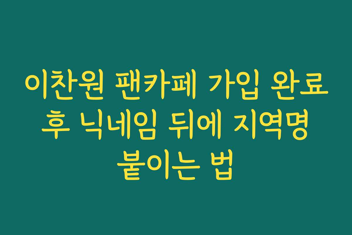 이찬원 팬카페 가입 완료 후 닉네임 뒤에 지역명 붙이는 법