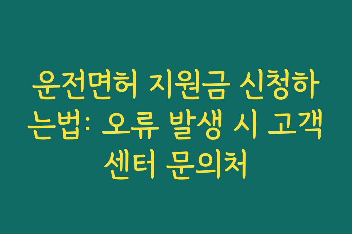 운전면허 지원금 신청하는법: 오류 발생 시 고객센터 문의처