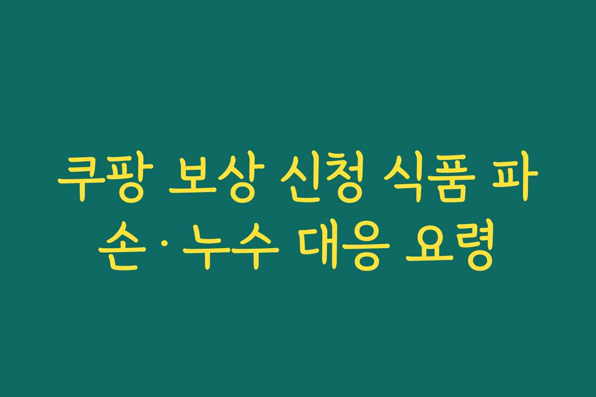 쿠팡 보상 신청 식품 파손·누수 대응 요령