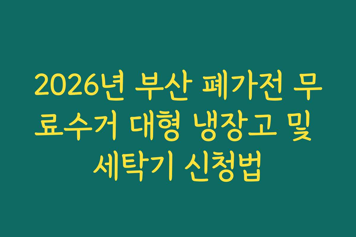 2026년 부산 폐가전 무료수거 대형 냉장고 및 세탁기 신청법