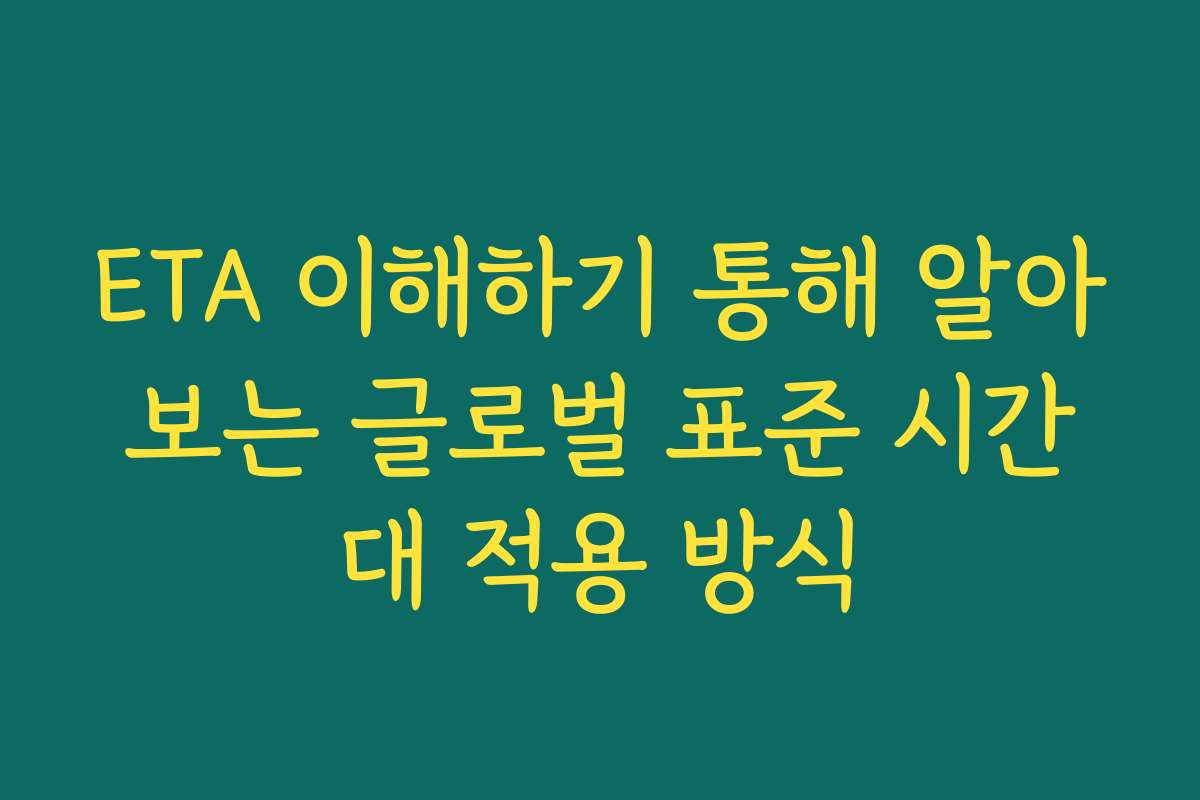 ETA 이해하기 통해 알아보는 글로벌 표준 시간대 적용 방식