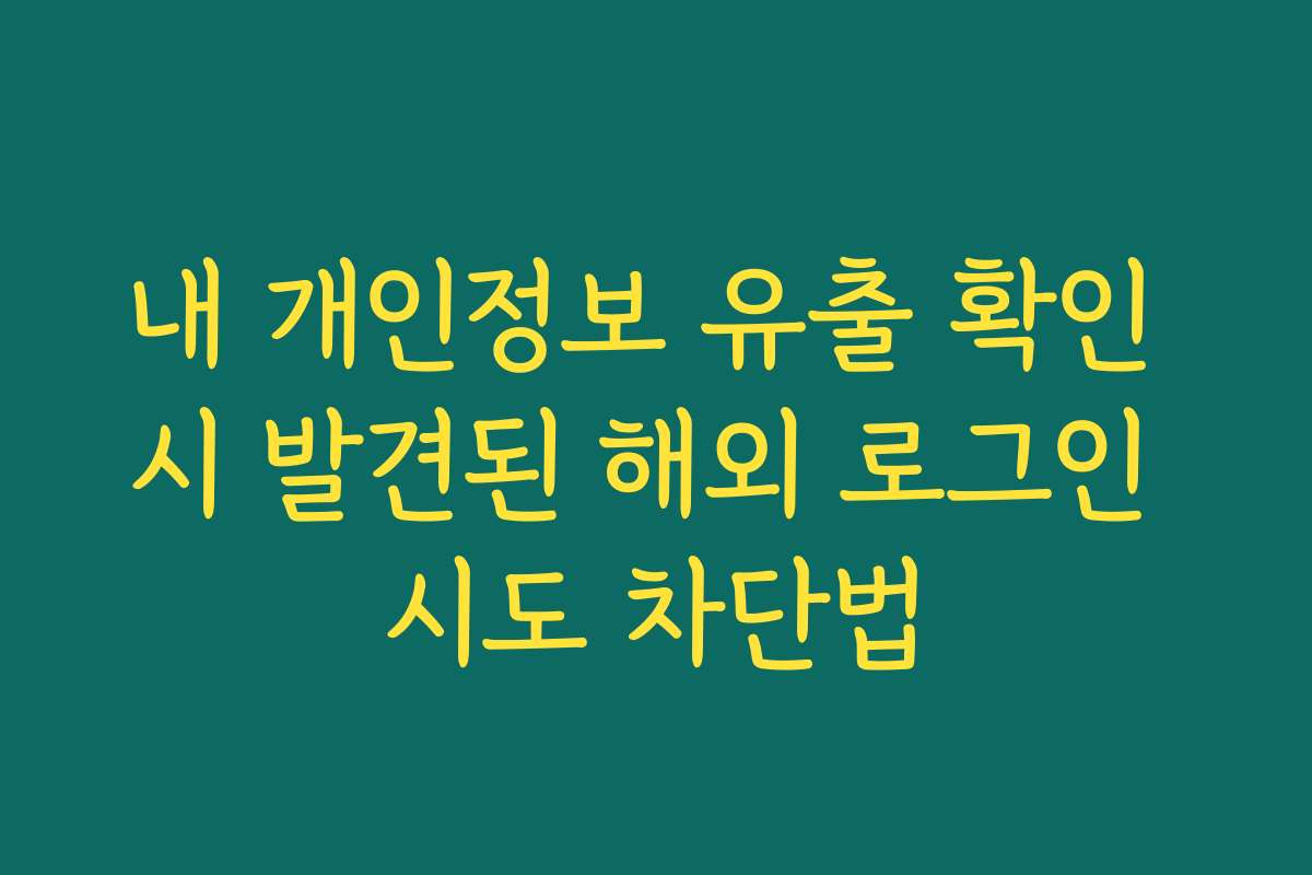 내 개인정보 유출 확인 시 발견된 해외 로그인 시도 차단법