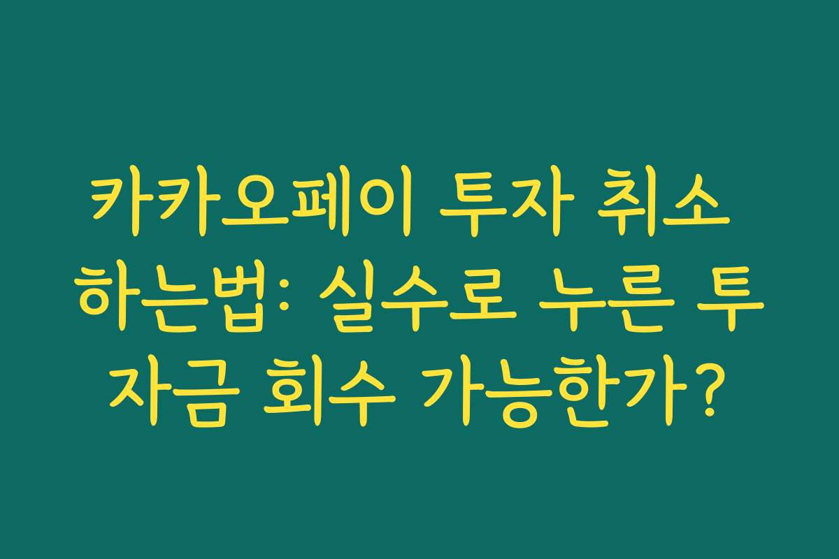 카카오페이 투자 취소 하는법: 실수로 누른 투자금 회수 가능한가?