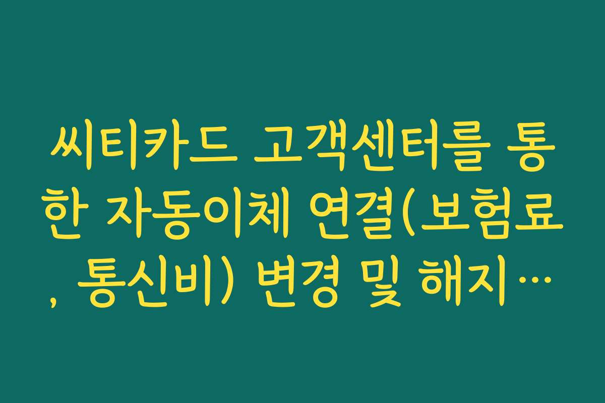 씨티카드 고객센터를 통한 자동이체 연결(보험료, 통신비) 변경 및 해지 방법