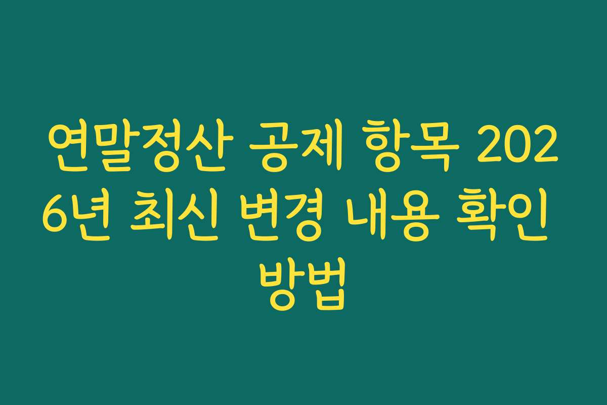 연말정산 공제 항목 2026년 최신 변경 내용 확인 방법
