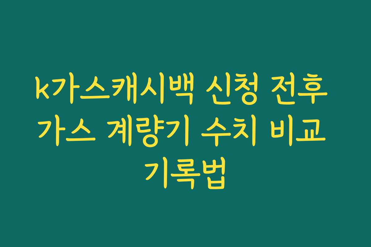 k가스캐시백 신청 전후 가스 계량기 수치 비교 기록법