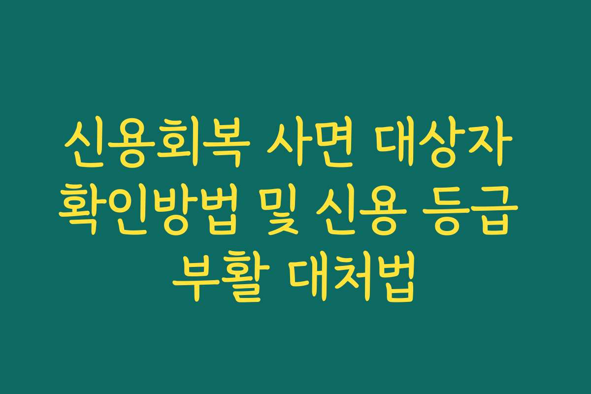 신용회복 사면 대상자 확인방법 및 신용 등급 부활 대처법