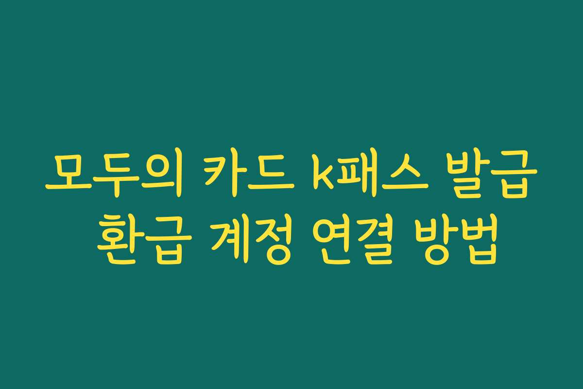 모두의 카드 k패스 발급 환급 계정 연결 방법