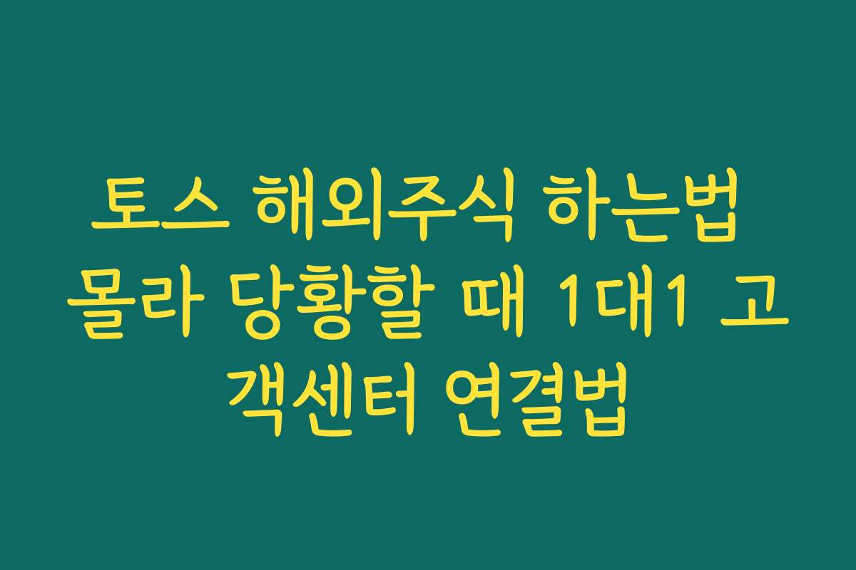 토스 해외주식 하는법 몰라 당황할 때 1대1 고객센터 연결법