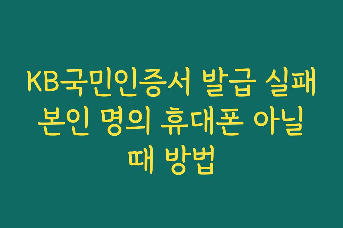 KB국민인증서 발급 실패 본인 명의 휴대폰 아닐 때 방법