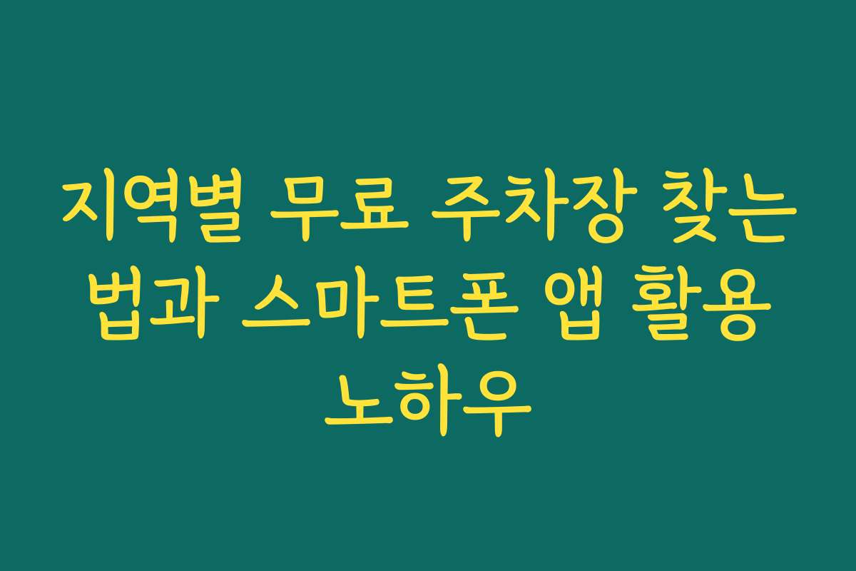 지역별 무료 주차장 찾는 법과 스마트폰 앱 활용 노하우
