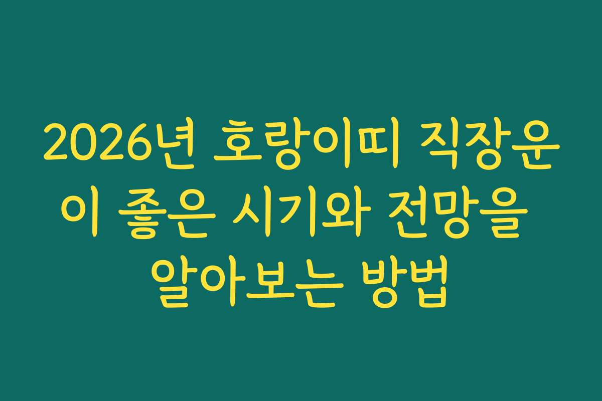 2026년 호랑이띠 직장운이 좋은 시기와 전망을 알아보는 방법
