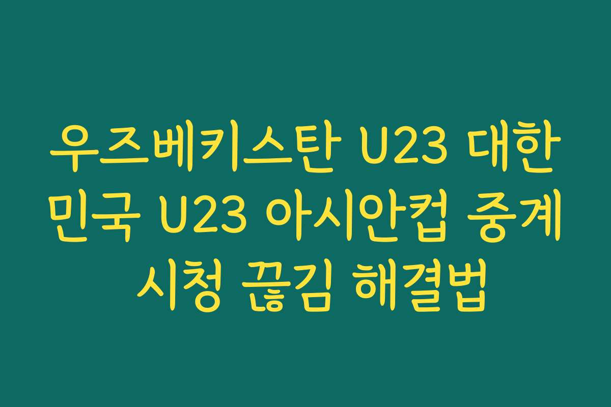 우즈베키스탄 U23 대한민국 U23 아시안컵 중계 시청 끊김 해결법