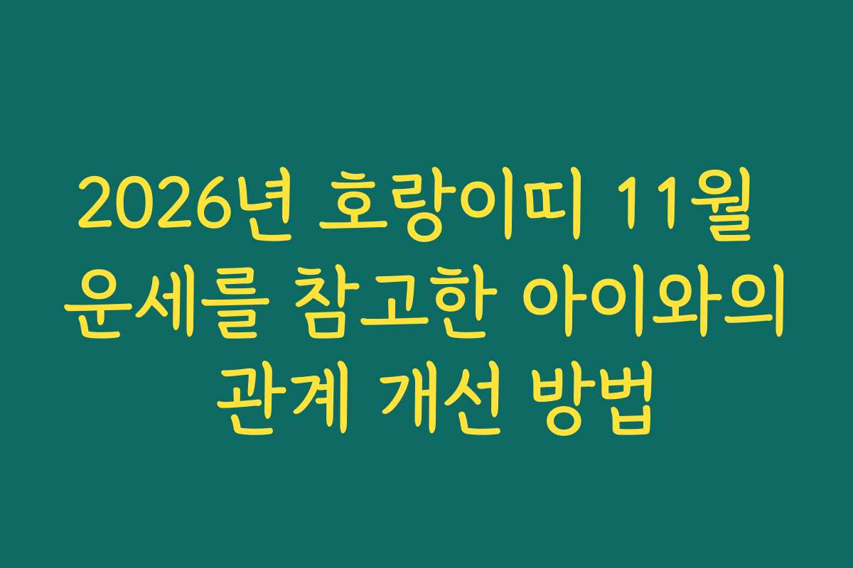 2026년 호랑이띠 11월 운세를 참고한 아이와의 관계 개선 방법