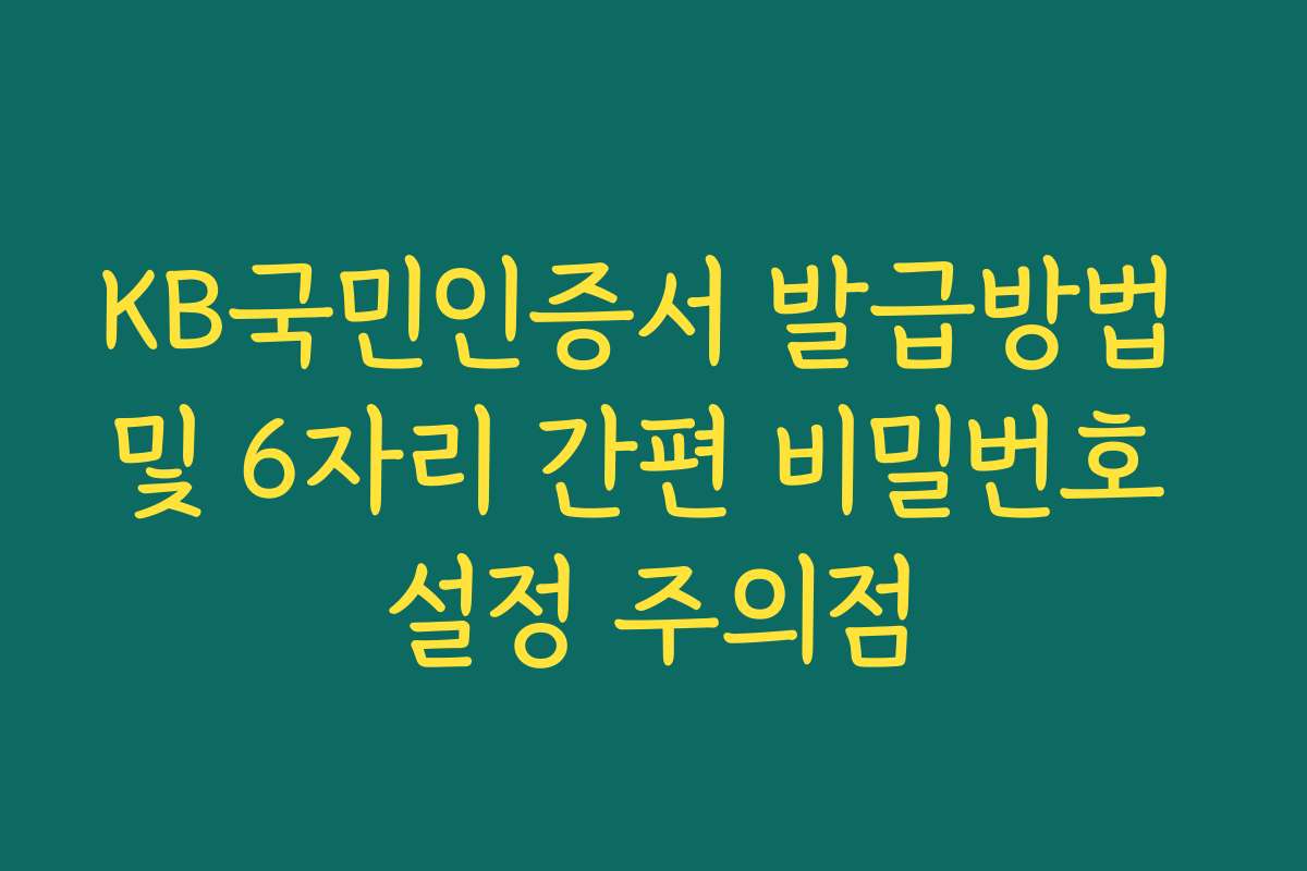 KB국민인증서 발급방법 및 6자리 간편 비밀번호 설정 주의점
