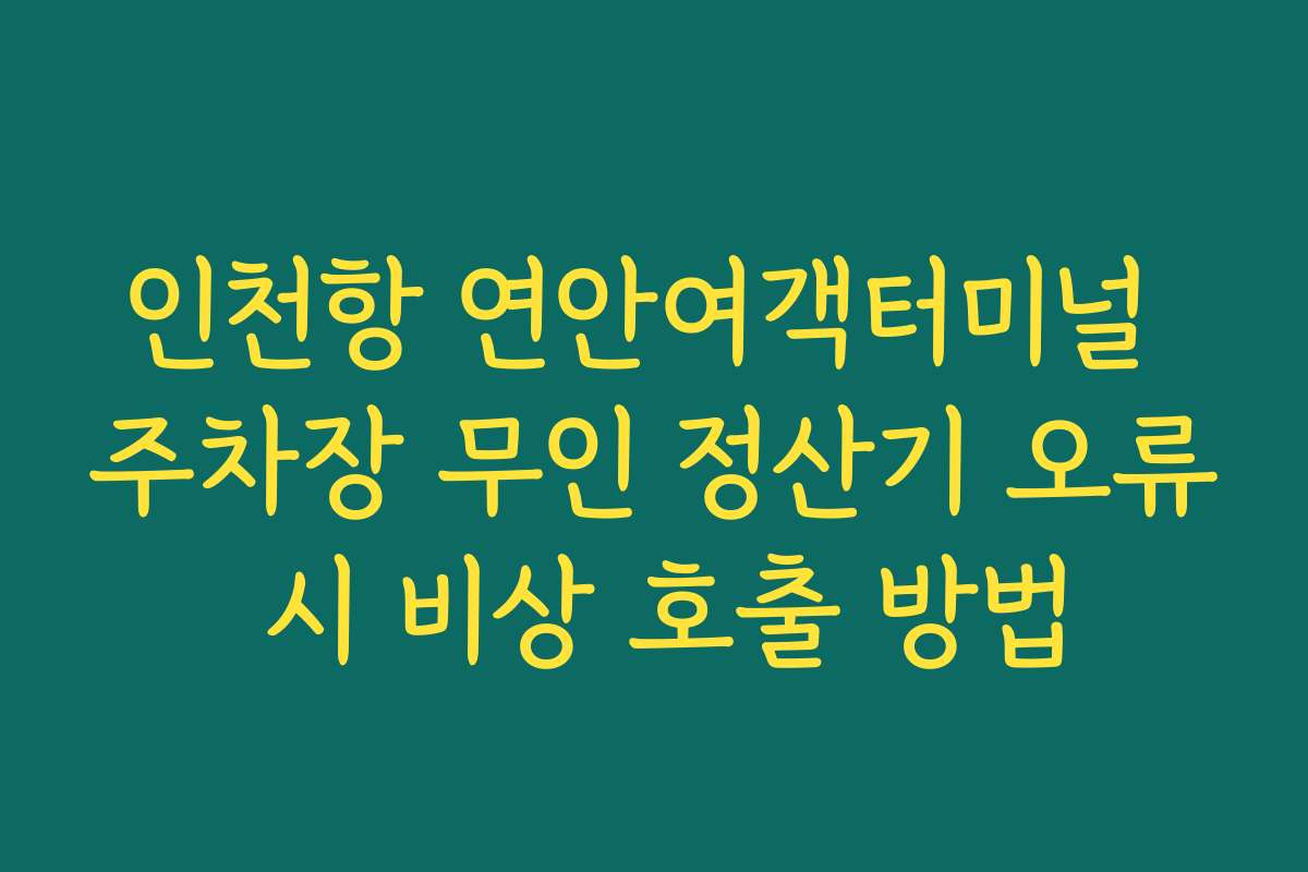 인천항 연안여객터미널 주차장 무인 정산기 오류 시 비상 호출 방법