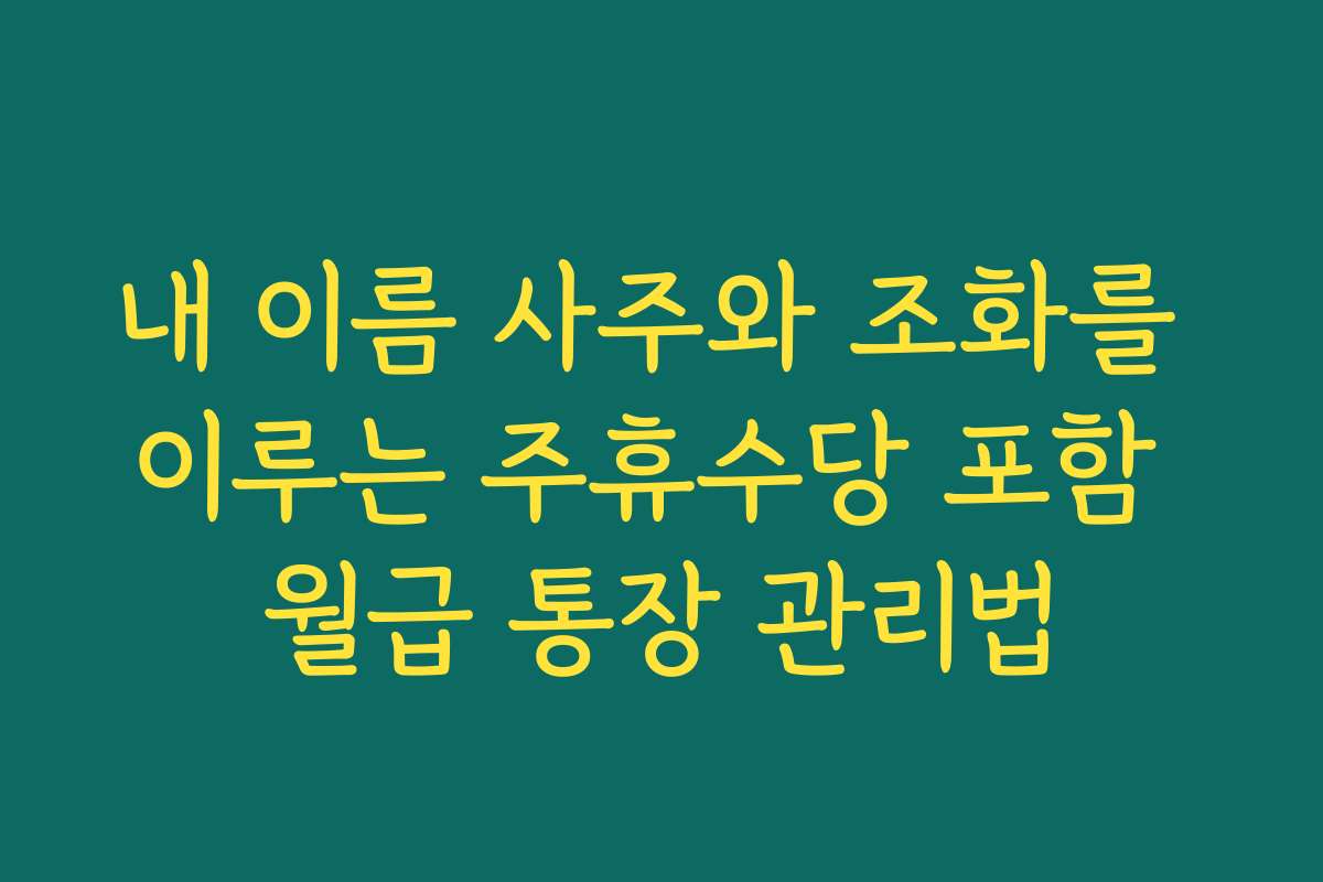 내 이름 사주와 조화를 이루는 주휴수당 포함 월급 통장 관리법