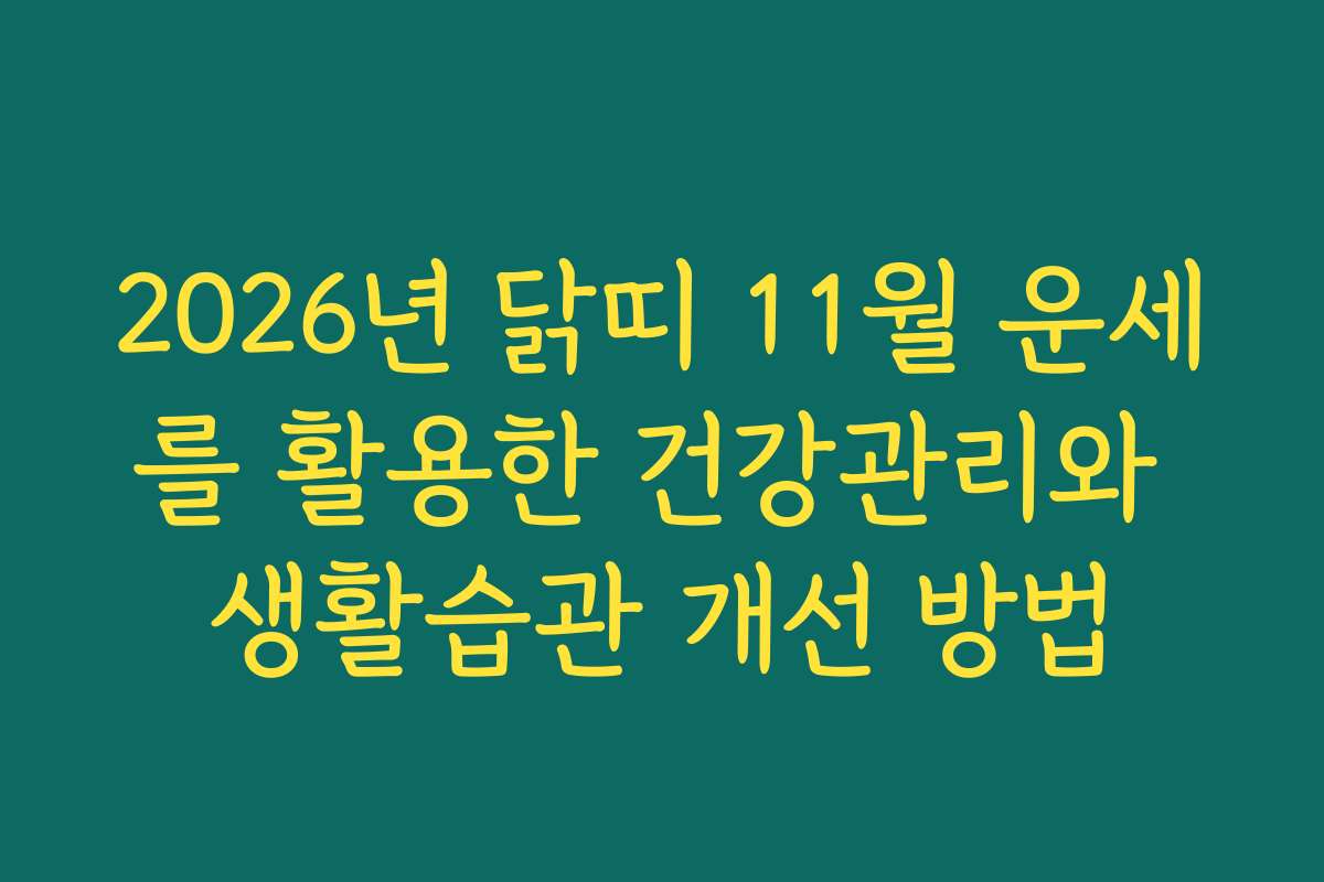 2026년 닭띠 11월 운세를 활용한 건강관리와 생활습관 개선 방법