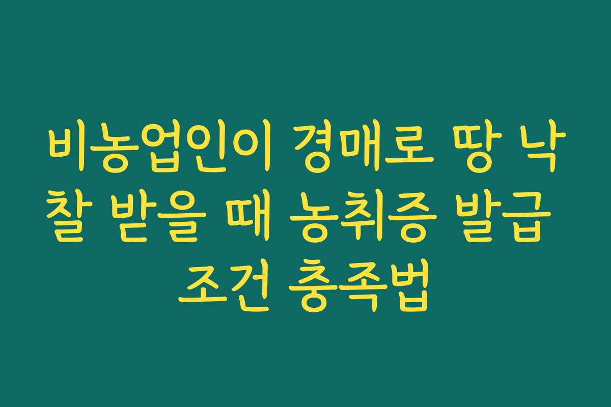 비농업인이 경매로 땅 낙찰 받을 때 농취증 발급 조건 충족법