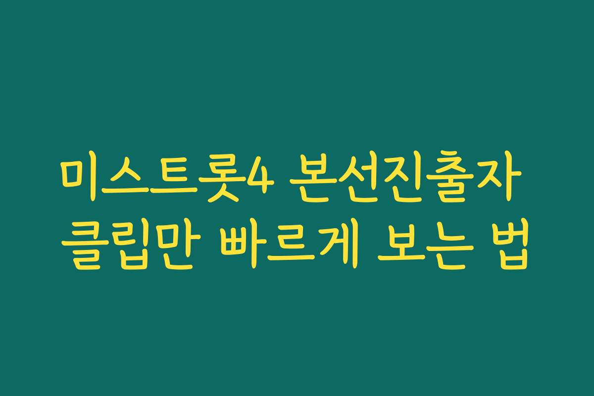 미스트롯4 본선진출자 클립만 빠르게 보는 법