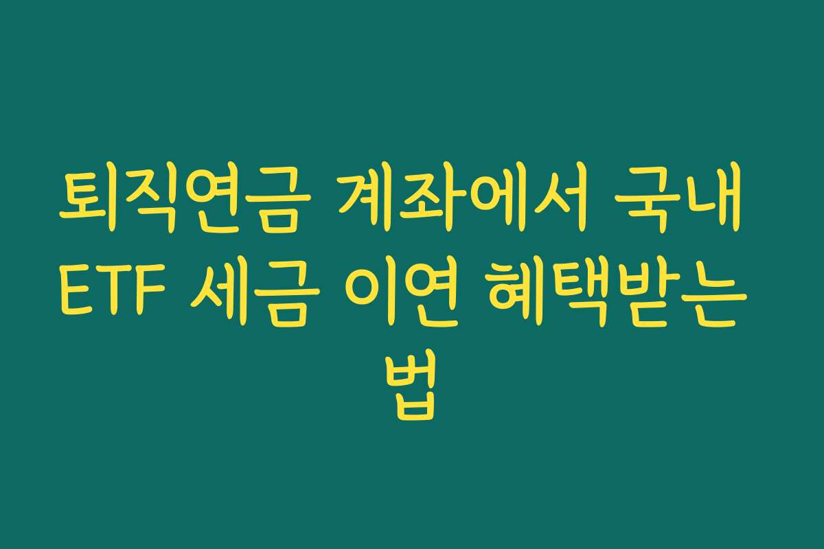 퇴직연금 계좌에서 국내 ETF 세금 이연 혜택받는 법