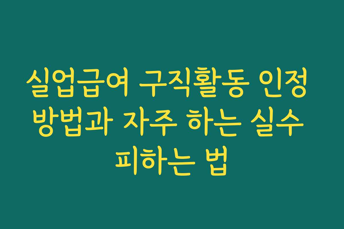 실업급여 구직활동 인정 방법과 자주 하는 실수 피하는 법