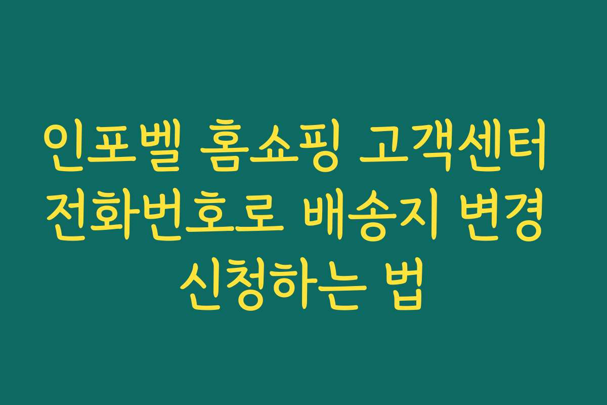 인포벨 홈쇼핑 고객센터 전화번호로 배송지 변경 신청하는 법