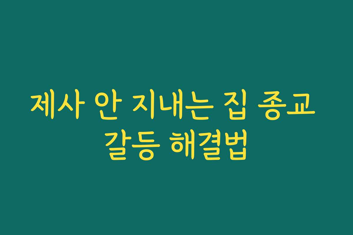 제사 안 지내는 집 종교 갈등 해결법