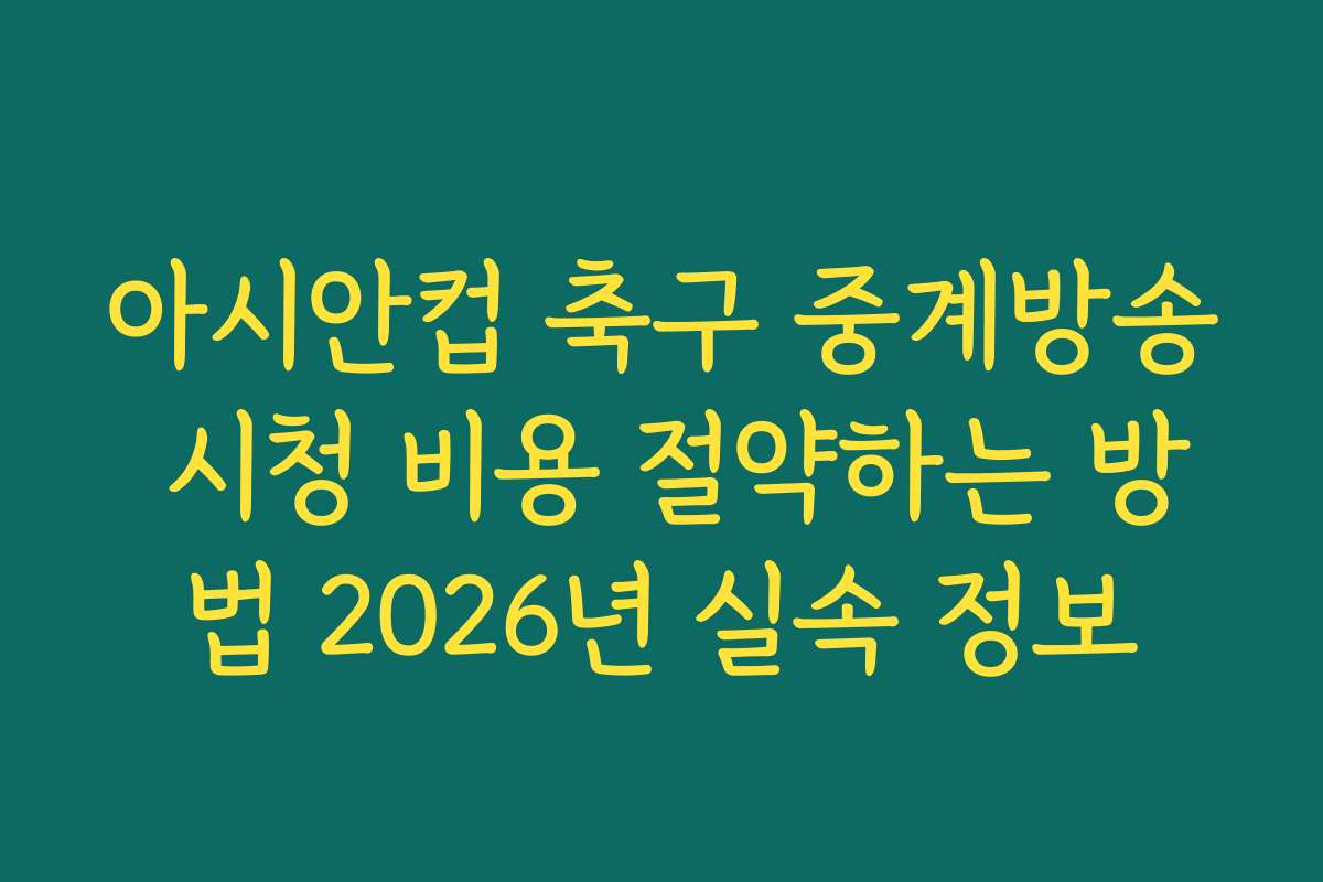 아시안컵 축구 중계방송 시청 비용 절약하는 방법 2026년 실속 정보