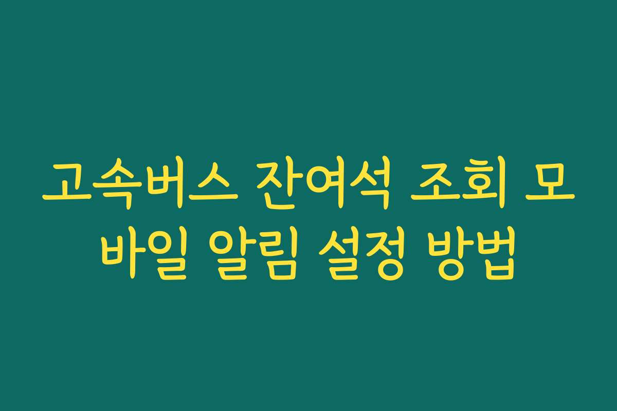 고속버스 잔여석 조회 모바일 알림 설정 방법