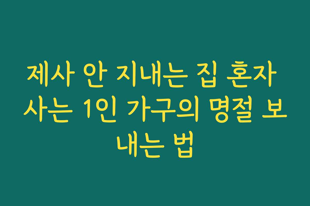 제사 안 지내는 집 혼자 사는 1인 가구의 명절 보내는 법
