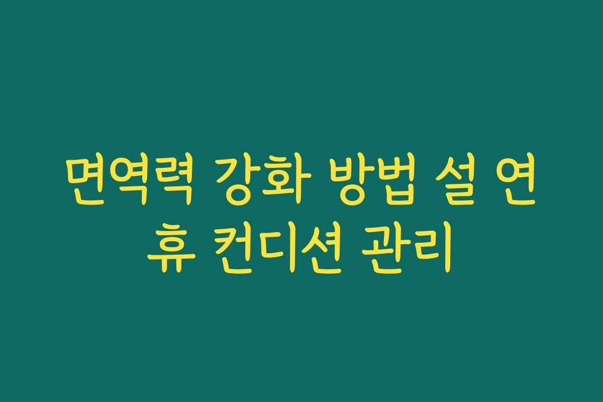 면역력 강화 방법 설 연휴 컨디션 관리