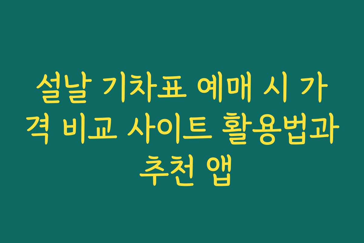 설날 기차표 예매 시 가격 비교 사이트 활용법과 추천 앱