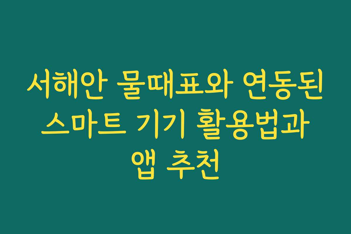 서해안 물때표와 연동된 스마트 기기 활용법과 앱 추천