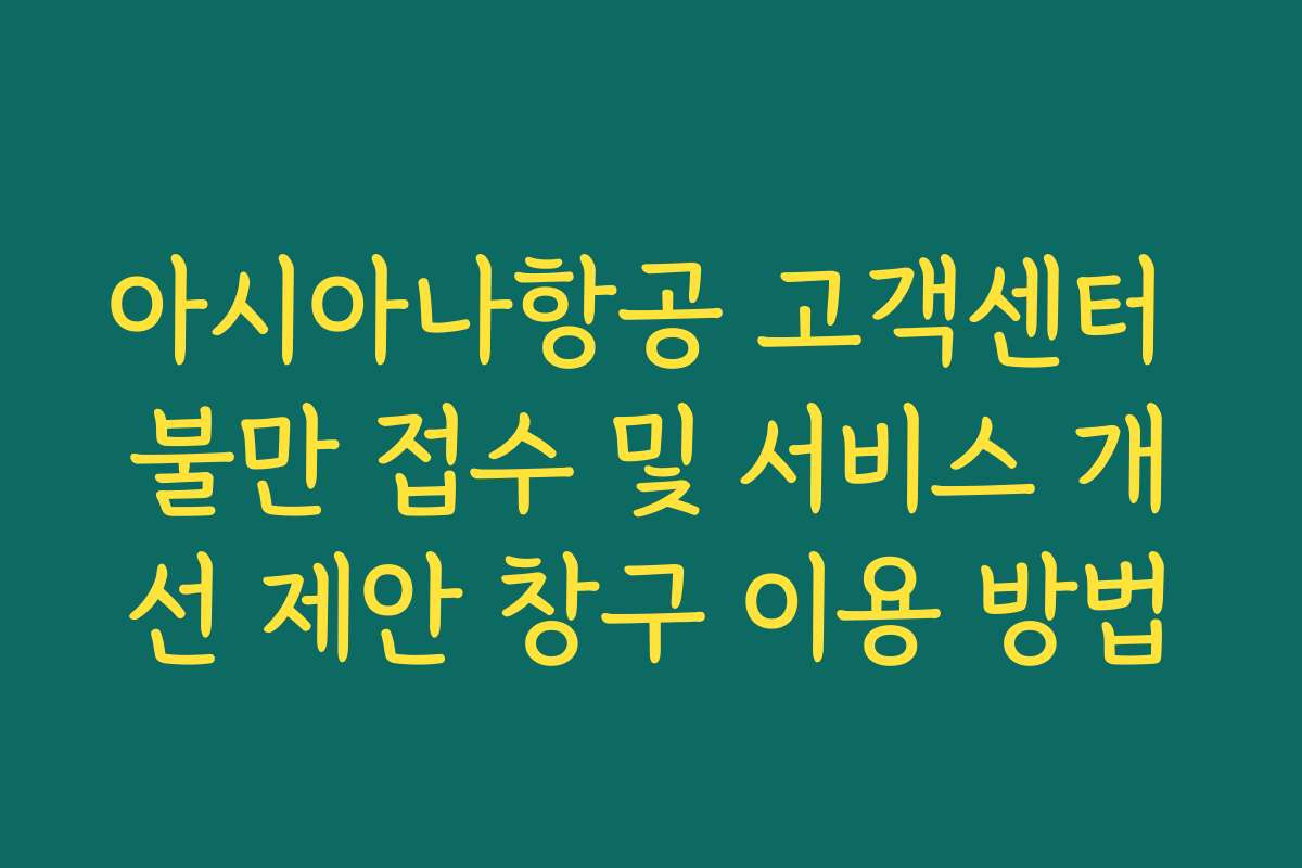 아시아나항공 고객센터 불만 접수 및 서비스 개선 제안 창구 이용 방법