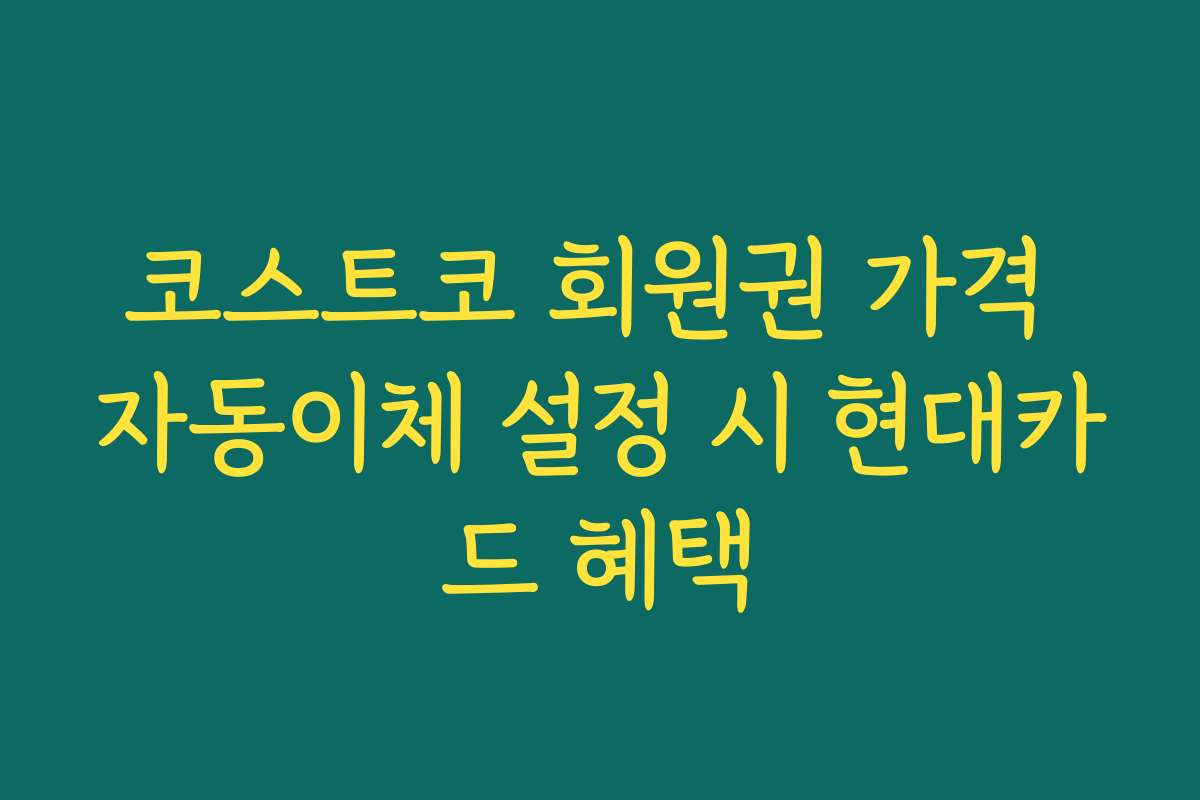 코스트코 회원권 가격 자동이체 설정 시 현대카드 혜택