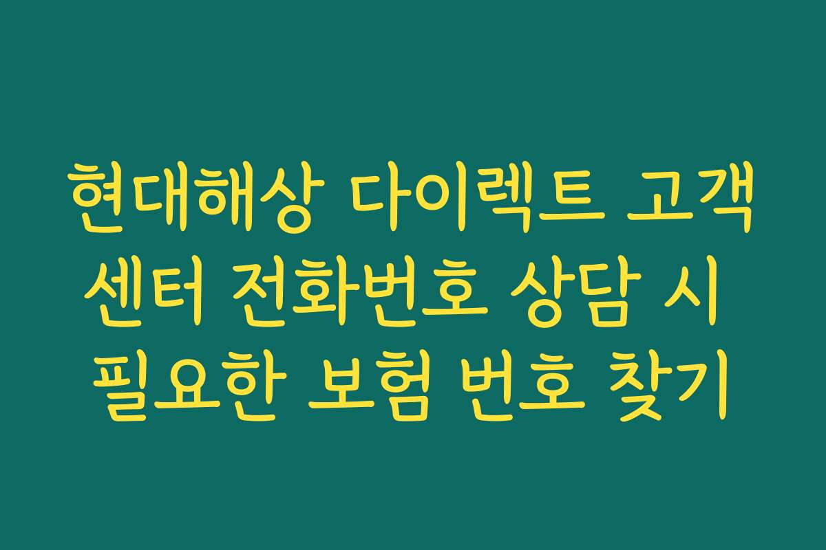 현대해상 다이렉트 고객센터 전화번호 상담 시 필요한 보험 번호 찾기