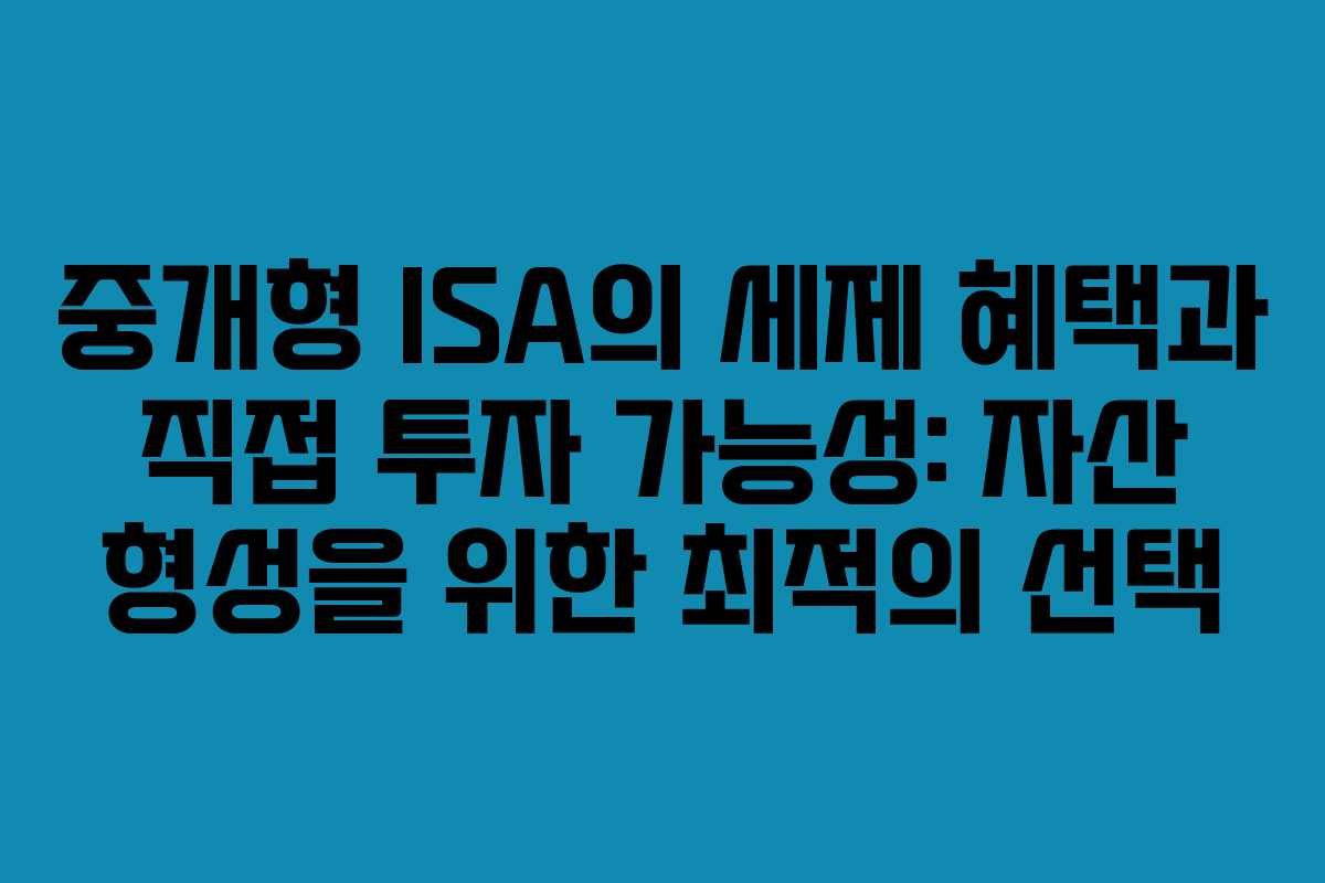 중개형 ISA의 세제 혜택과 직접 투자 가능성: 자산 형성을 위한 최적의 선택