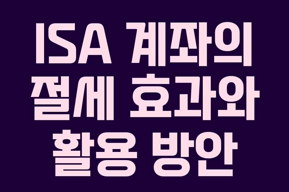 ISA 계좌의 절세 효과와 활용 방안