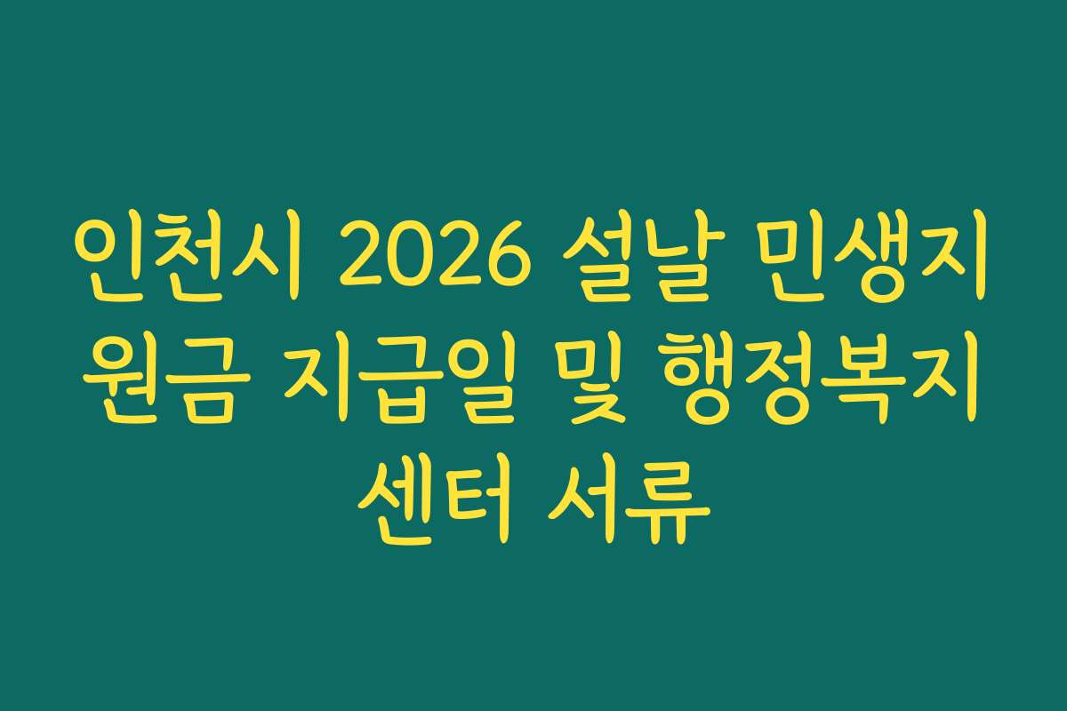 인천시 2026 설날 민생지원금 지급일 및 행정복지센터 서류